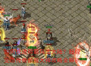 如何快速称霸玛法大陆?超级变态传奇新服大神攻略全解析 如何快速称霸玛法大陆?超级变态传奇新服大神攻略全解析
