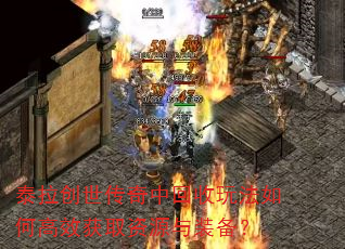 泰拉创世传奇中回收玩法如何高效获取资源与装备? 泰拉创世传奇中回收玩法如何高效获取资源与装备?