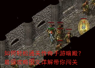 如何轻松通关传奇手游暗殿?最强攻略图文详解带你闯关 如何轻松通关传奇手游暗殿?最强攻略图文详解带你闯关