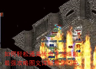 如何轻松通关传奇手游暗殿?最强攻略图文详解带你闯关 如何轻松通关传奇手游暗殿?最强攻略图文详解带你闯关