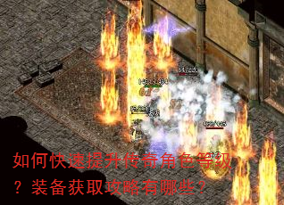 如何快速提升传奇角色等级?装备获取攻略有哪些? 如何快速提升传奇角色等级?装备获取攻略有哪些?