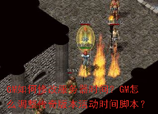 GM����޸ķ�����ʱ�䣿GM��ô��������汾�ʱ��ű���