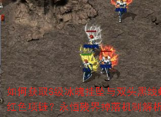 如何获取S级冰魄挂坠与双头黑线蛇红色项链?永恒残界掉落机制解析 如何获取S级冰魄挂坠与双头黑线蛇红色项链?永恒残界掉落机制解析