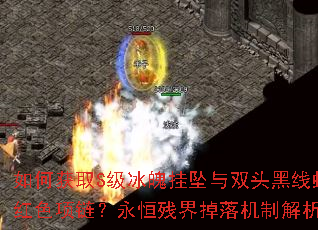 如何获取S级冰魄挂坠与双头黑线蛇红色项链?永恒残界掉落机制解析 如何获取S级冰魄挂坠与双头黑线蛇红色项链?永恒残界掉落机制解析