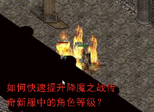 如何快速提升降魔之战传奇新服中的角色等级? 如何快速提升降魔之战传奇新服中的角色等级?