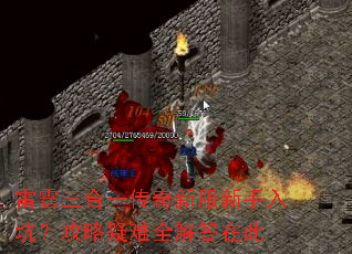 雷霆三合一传奇新服新手入坑?攻略疑难全解答在此 雷霆三合一传奇新服新手入坑?攻略疑难全解答在此