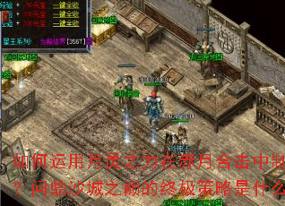 如何运用月灵之力在赤月合击中制胜?问鼎沙城之巅的终极策略是什么? 如何运用月灵之力在赤月合击中制胜?问鼎沙城之巅的终极策略是什么?