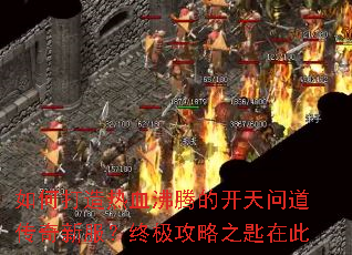 如何打造热血沸腾的开天问道传奇新服?终极攻略之匙在此 如何打造热血沸腾的开天问道传奇新服?终极攻略之匙在此