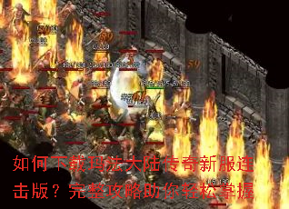 如何下载玛法大陆传奇新服连击版?完整攻略助你轻松掌握 如何下载玛法大陆传奇新服连击版?完整攻略助你轻松掌握