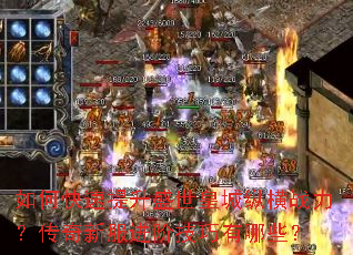如何快速提升盛世皇城纵横战力?传奇新服进阶技巧有哪些? 如何快速提升盛世皇城纵横战力?传奇新服进阶技巧有哪些?