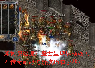 如何快速提升盛世皇城纵横战力?传奇新服进阶技巧有哪些? 如何快速提升盛世皇城纵横战力?传奇新服进阶技巧有哪些?