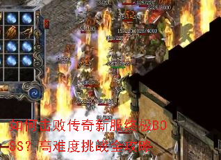 如何击败传奇新服终极BOSS?高难度挑战全攻略 如何击败传奇新服终极BOSS?高难度挑战全攻略