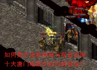 如何集齐诸葛神弩与观音泪等十大唐门暗器完成百解锻造? 如何集齐诸葛神弩与观音泪等十大唐门暗器完成百解锻造?