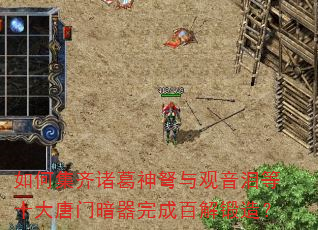 如何集齐诸葛神弩与观音泪等十大唐门暗器完成百解锻造? 如何集齐诸葛神弩与观音泪等十大唐门暗器完成百解锻造?