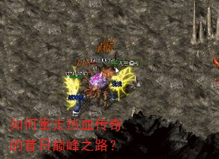 如何重走热血传奇的昔日巅峰之路? 如何重走热血传奇的昔日巅峰之路?