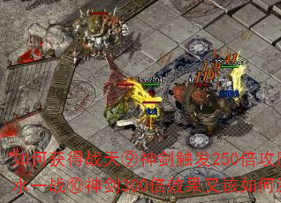 如何获得战天⑨神剑触发250倍攻魔道?背水一战⑩神剑300倍效果又该如何激活? 如何获得战天⑨神剑触发250倍攻魔道?背水一战⑩神剑300倍效果又该如何激活?