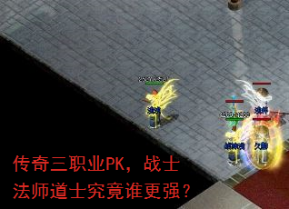 传奇三职业PK,战士法师道士究竟谁更强? 传奇三职业PK,战士法师道士究竟谁更强?