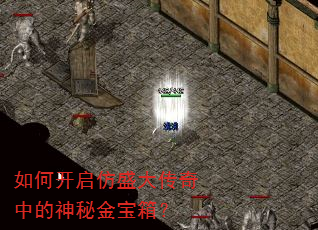 如何开启仿盛大传奇中的神秘金宝箱? 如何开启仿盛大传奇中的神秘金宝箱?