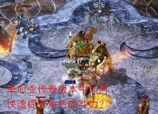 单职业传奇版本中如何快速提升角色战斗力? 单职业传奇版本中如何快速提升角色战斗力?