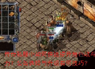 传奇私服中如何快速提升角色战斗力?装备选择与升级有何技巧? 传奇私服中如何快速提升角色战斗力?装备选择与升级有何技巧?
