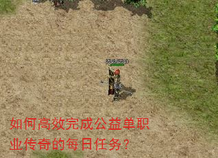 如何高效完成公益单职业传奇的每日任务? 如何高效完成公益单职业传奇的每日任务?