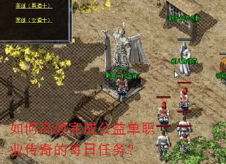 如何高效完成公益单职业传奇的每日任务? 如何高效完成公益单职业传奇的每日任务?