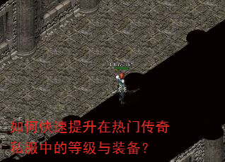 如何快速提升在热门传奇私服中的等级与装备? 如何快速提升在热门传奇私服中的等级与装备?