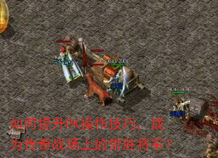 如何提升PK操作技巧,成为传奇战场上的常胜将军? 如何提升PK操作技巧,成为传奇战场上的常胜将军?