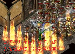如何提升PK操作技巧,成为传奇战场上的常胜将军? 如何提升PK操作技巧,成为传奇战场上的常胜将军?