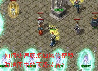如何快速获取仙魔传奇赞助地图中的顶级装备? 如何快速获取仙魔传奇赞助地图中的顶级装备?