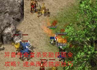 异兽传奇首杀奖励获取全攻略?速来围观独家技巧 异兽传奇首杀奖励获取全攻略?速来围观独家技巧