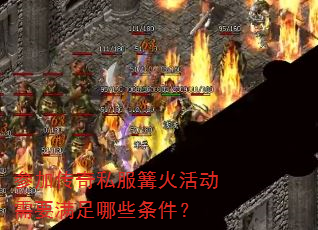 参加传奇私服篝火活动需要满足哪些条件? 参加传奇私服篝火活动需要满足哪些条件?