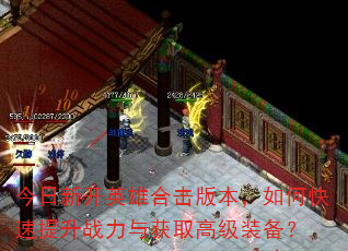 今日新开英雄合击版本,如何快速提升战力与获取高级装备? 今日新开英雄合击版本,如何快速提升战力与获取高级装备?