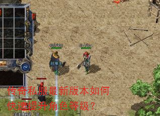 传奇私服最新版本如何快速提升角色等级? 传奇私服最新版本如何快速提升角色等级?