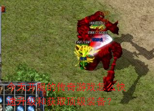 今天开服的传奇游戏怎么快速升级和获取顶级装备? 今天开服的传奇游戏怎么快速升级和获取顶级装备?