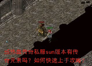 新热血传奇私服sun版本有传奇元素吗?如何快速上手攻略? 新热血传奇私服sun版本有传奇元素吗?如何快速上手攻略?