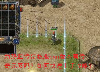 新热血传奇私服sun版本有传奇元素吗?如何快速上手攻略? 新热血传奇私服sun版本有传奇元素吗?如何快速上手攻略?