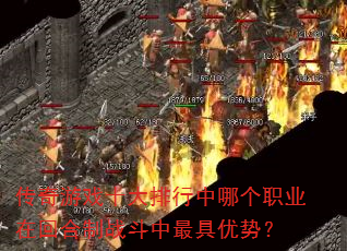 传奇游戏十大排行中哪个职业在回合制战斗中最具优势? 传奇游戏十大排行中哪个职业在回合制战斗中最具优势?