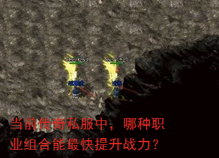 当前传奇私服中,哪种职业组合能最快提升战力? 当前传奇私服中,哪种职业组合能最快提升战力?