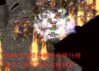 如何快速提升新传奇排行榜战力?新手必备攻略解析 如何快速提升新传奇排行榜战力?新手必备攻略解析