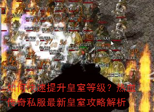 如何快速提升皇室等级?热血传奇私服最新皇室攻略解析 如何快速提升皇室等级?热血传奇私服最新皇室攻略解析