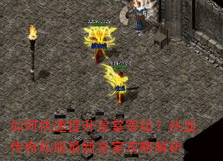 如何快速提升皇室等级?热血传奇私服最新皇室攻略解析 如何快速提升皇室等级?热血传奇私服最新皇室攻略解析