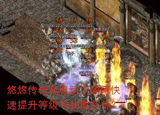 悠悠传奇私服新手如何快速提升等级与获取装备? 悠悠传奇私服新手如何快速提升等级与获取装备?