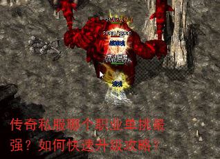 传奇私服哪个职业单挑最强?如何快速升级攻略? 传奇私服哪个职业单挑最强?如何快速升级攻略?