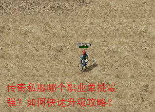 传奇私服哪个职业单挑最强?如何快速升级攻略? 传奇私服哪个职业单挑最强?如何快速升级攻略?