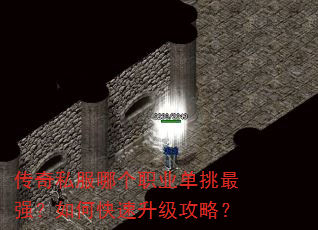 传奇私服哪个职业单挑最强?如何快速升级攻略? 传奇私服哪个职业单挑最强?如何快速升级攻略?