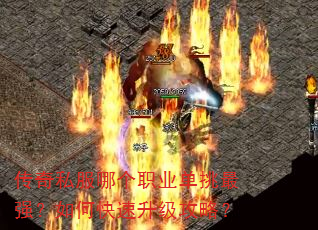 传奇私服哪个职业单挑最强?如何快速升级攻略? 传奇私服哪个职业单挑最强?如何快速升级攻略?