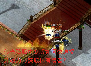 传奇私服中变版如何快速提升战力与获取稀有装备? 传奇私服中变版如何快速提升战力与获取稀有装备?