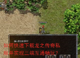 如何快速下载龙之传奇私服并实现三端互通畅玩? 如何快速下载龙之传奇私服并实现三端互通畅玩?