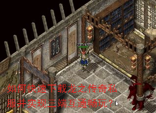 如何快速下载龙之传奇私服并实现三端互通畅玩? 如何快速下载龙之传奇私服并实现三端互通畅玩?